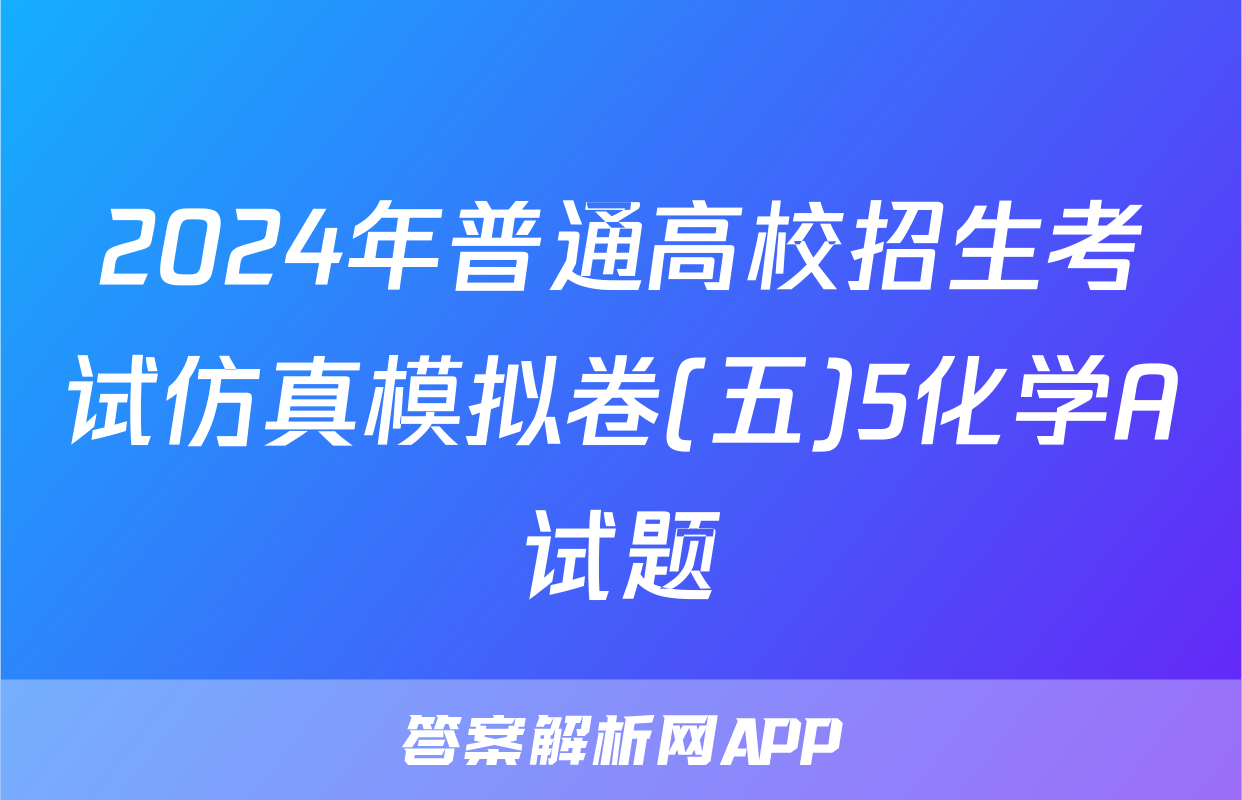 2024年普通高校招生考试仿真模拟卷(五)5化学A试题