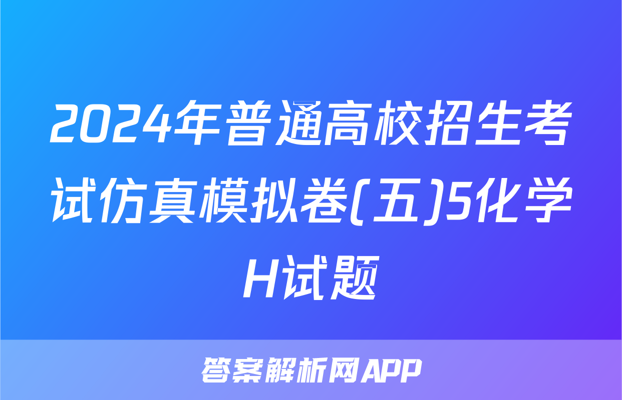 2024年普通高校招生考试仿真模拟卷(五)5化学H试题