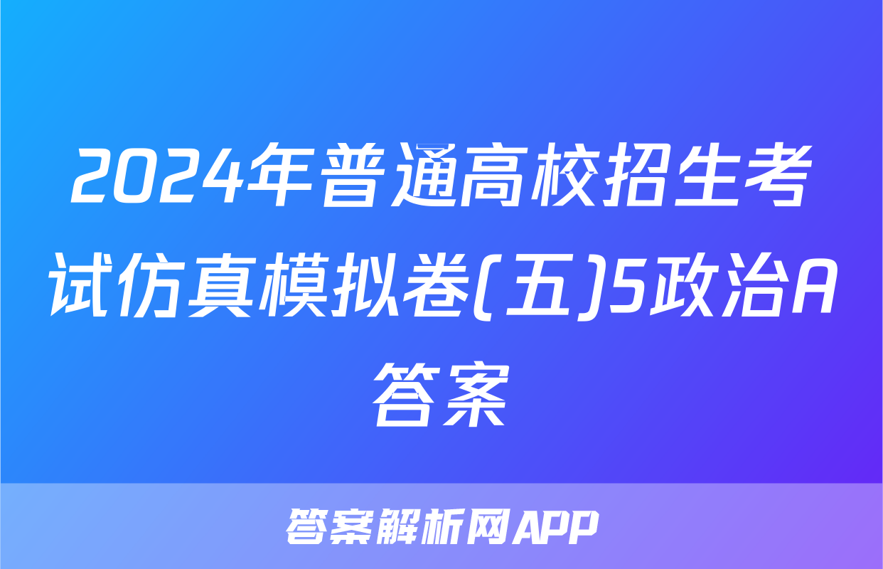 2024年普通高校招生考试仿真模拟卷(五)5政治A答案