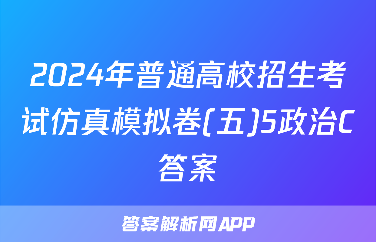 2024年普通高校招生考试仿真模拟卷(五)5政治C答案