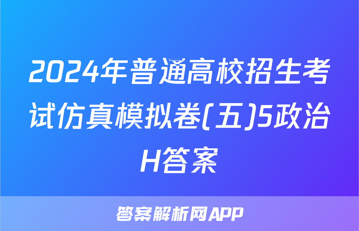 2024年普通高校招生考试仿真模拟卷(五)5政治H答案