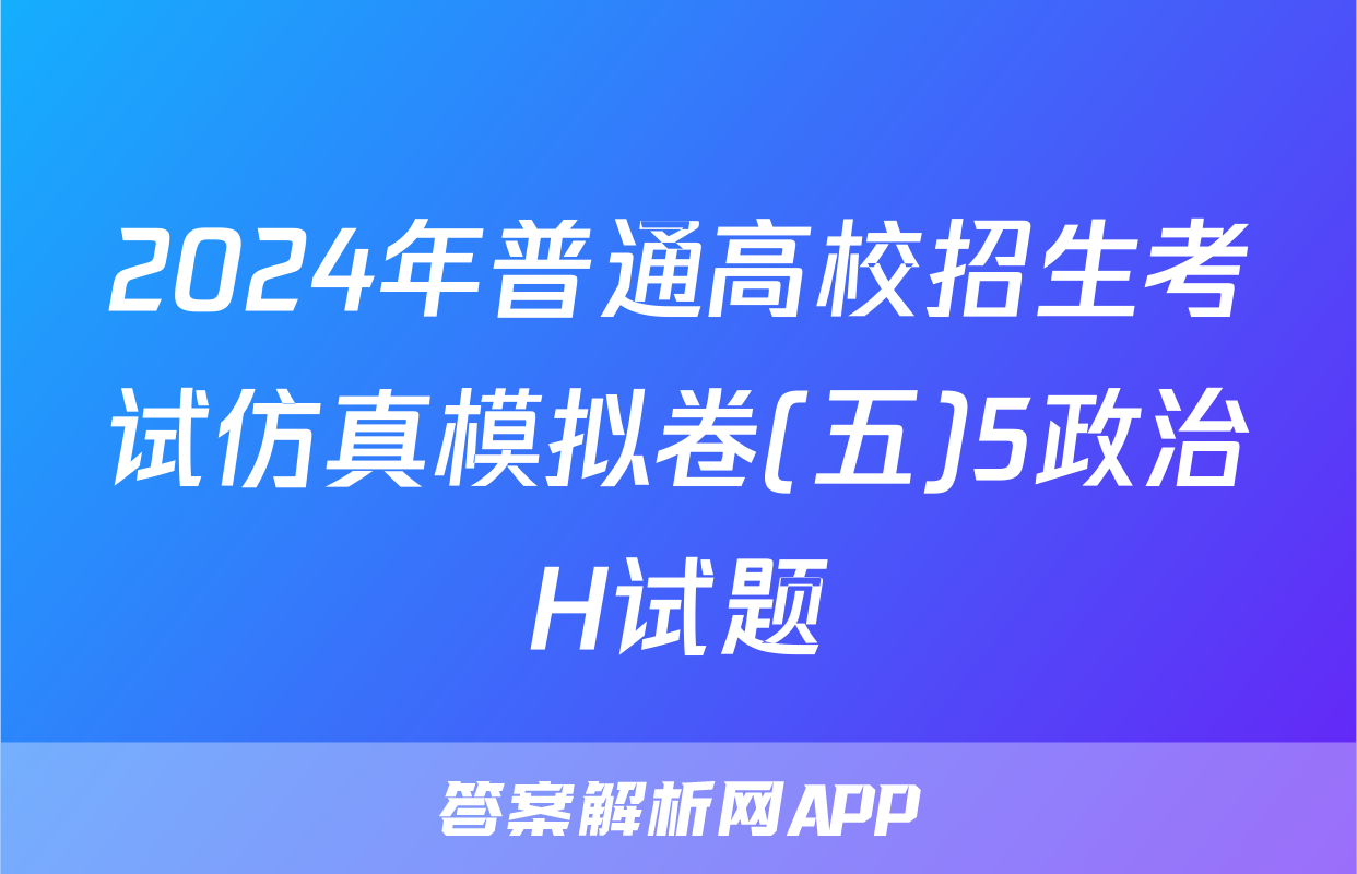 2024年普通高校招生考试仿真模拟卷(五)5政治H试题