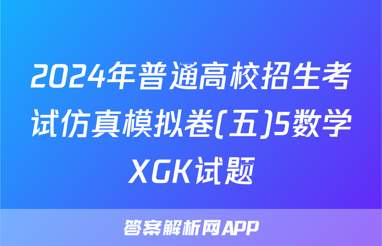 2024年普通高校招生考试仿真模拟卷(五)5数学XGK试题