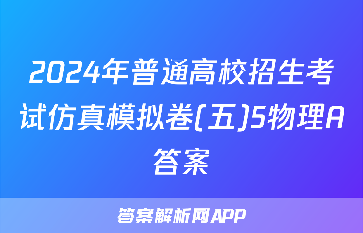 2024年普通高校招生考试仿真模拟卷(五)5物理A答案