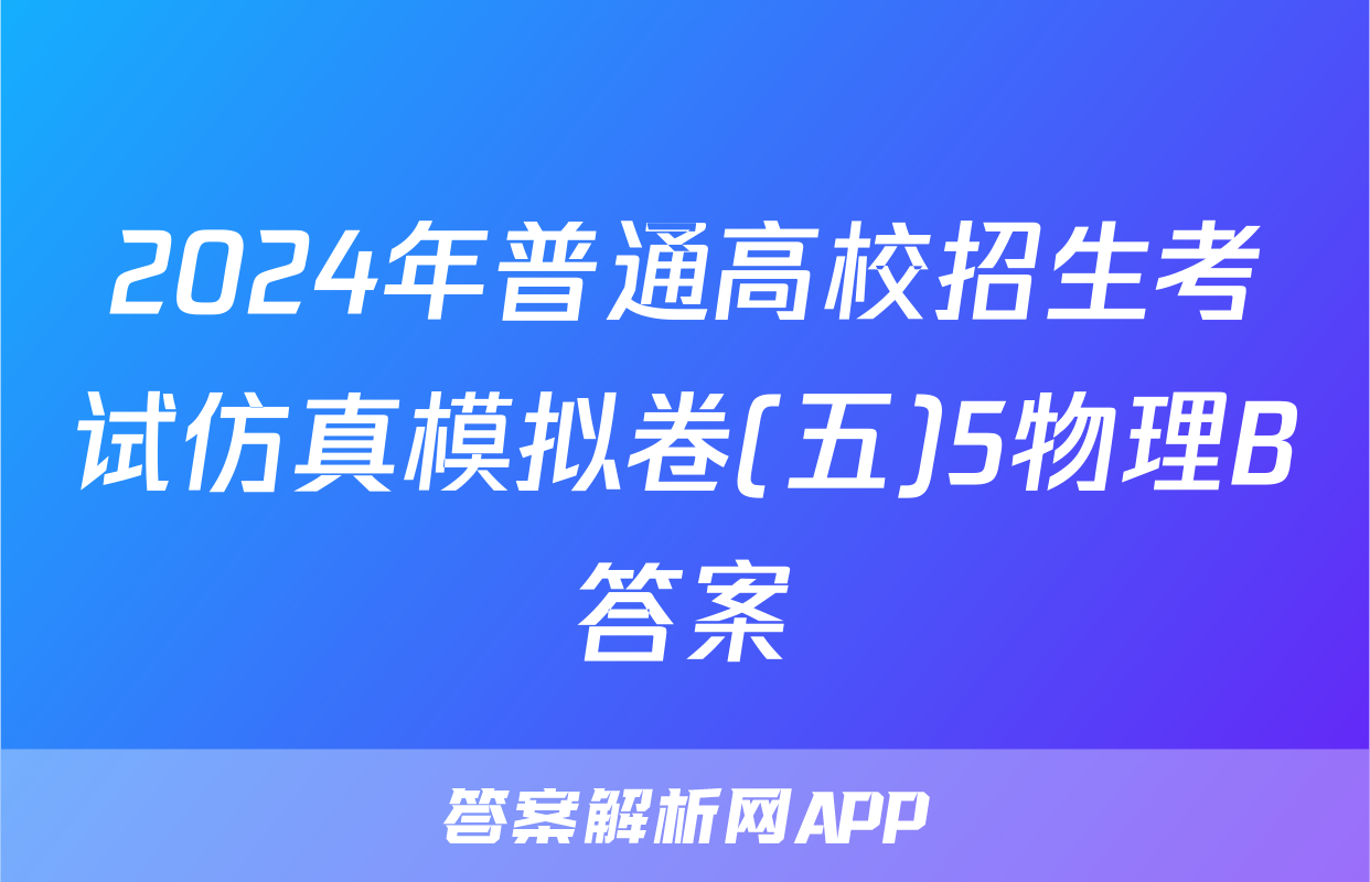 2024年普通高校招生考试仿真模拟卷(五)5物理B答案