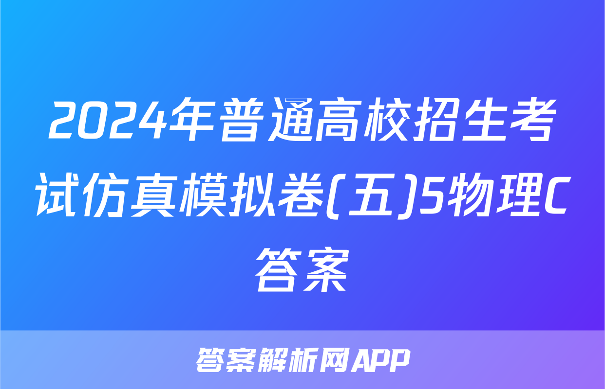 2024年普通高校招生考试仿真模拟卷(五)5物理C答案