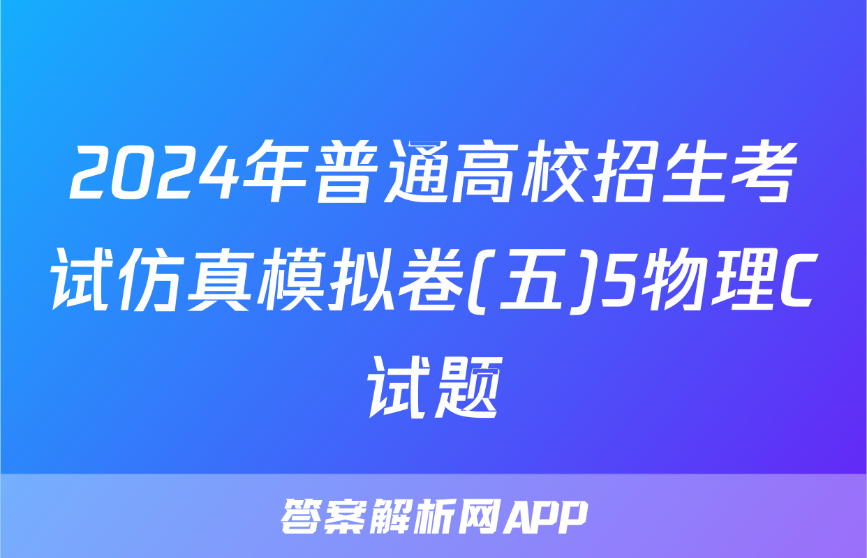 2024年普通高校招生考试仿真模拟卷(五)5物理C试题