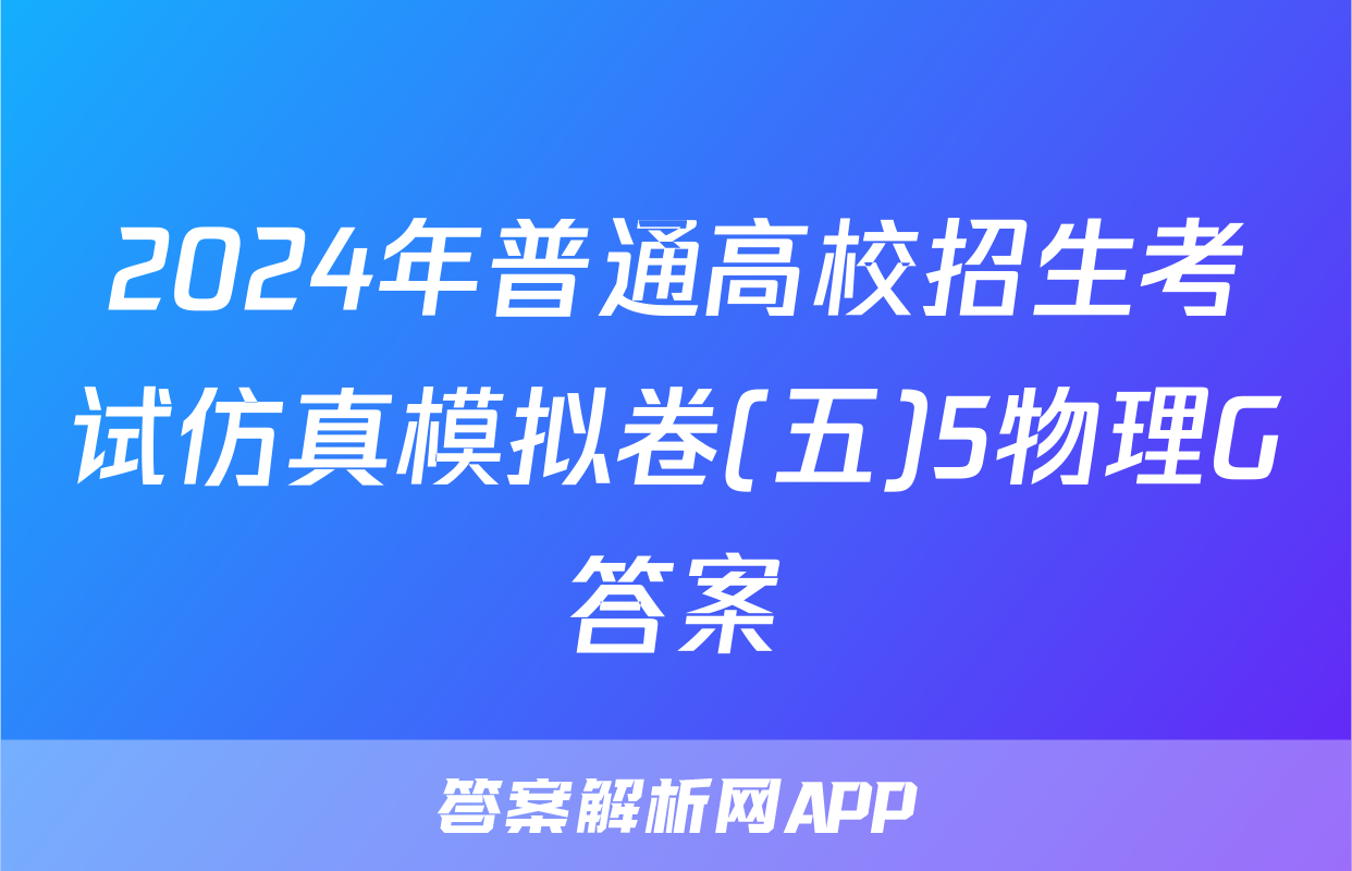 2024年普通高校招生考试仿真模拟卷(五)5物理G答案