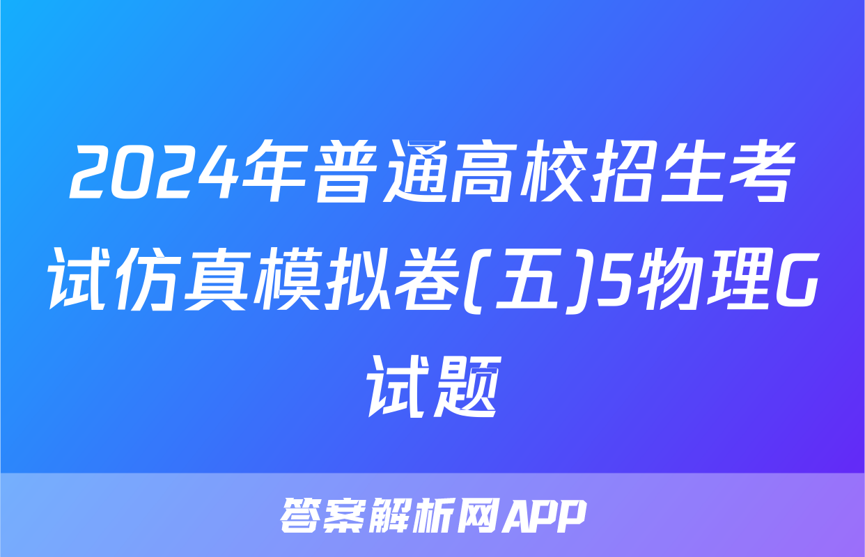 2024年普通高校招生考试仿真模拟卷(五)5物理G试题