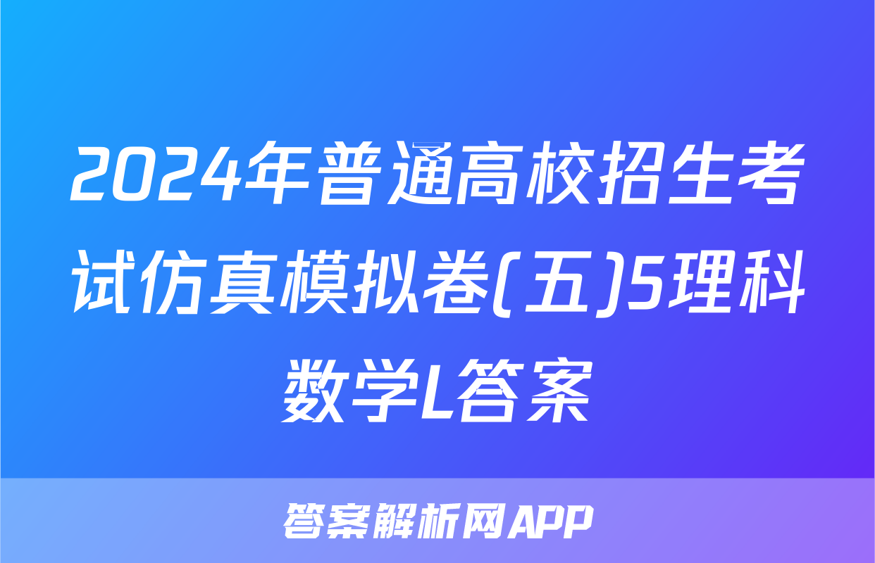 2024年普通高校招生考试仿真模拟卷(五)5理科数学L答案