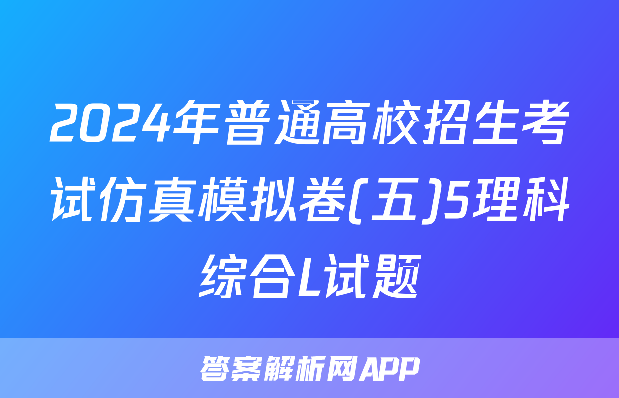 2024年普通高校招生考试仿真模拟卷(五)5理科综合L试题