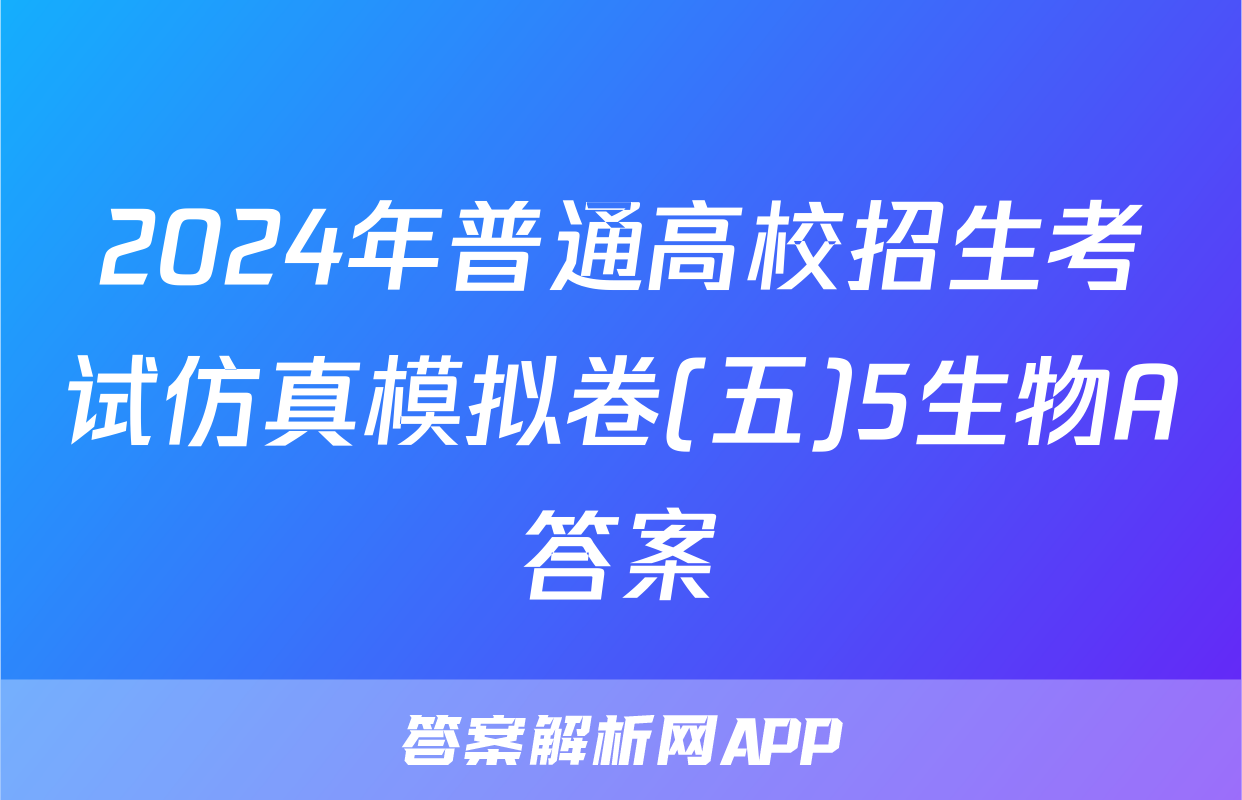 2024年普通高校招生考试仿真模拟卷(五)5生物A答案