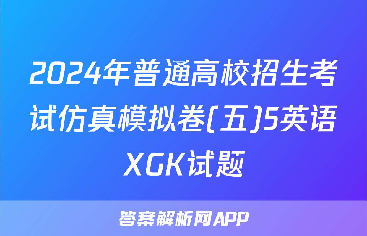 2024年普通高校招生考试仿真模拟卷(五)5英语XGK试题