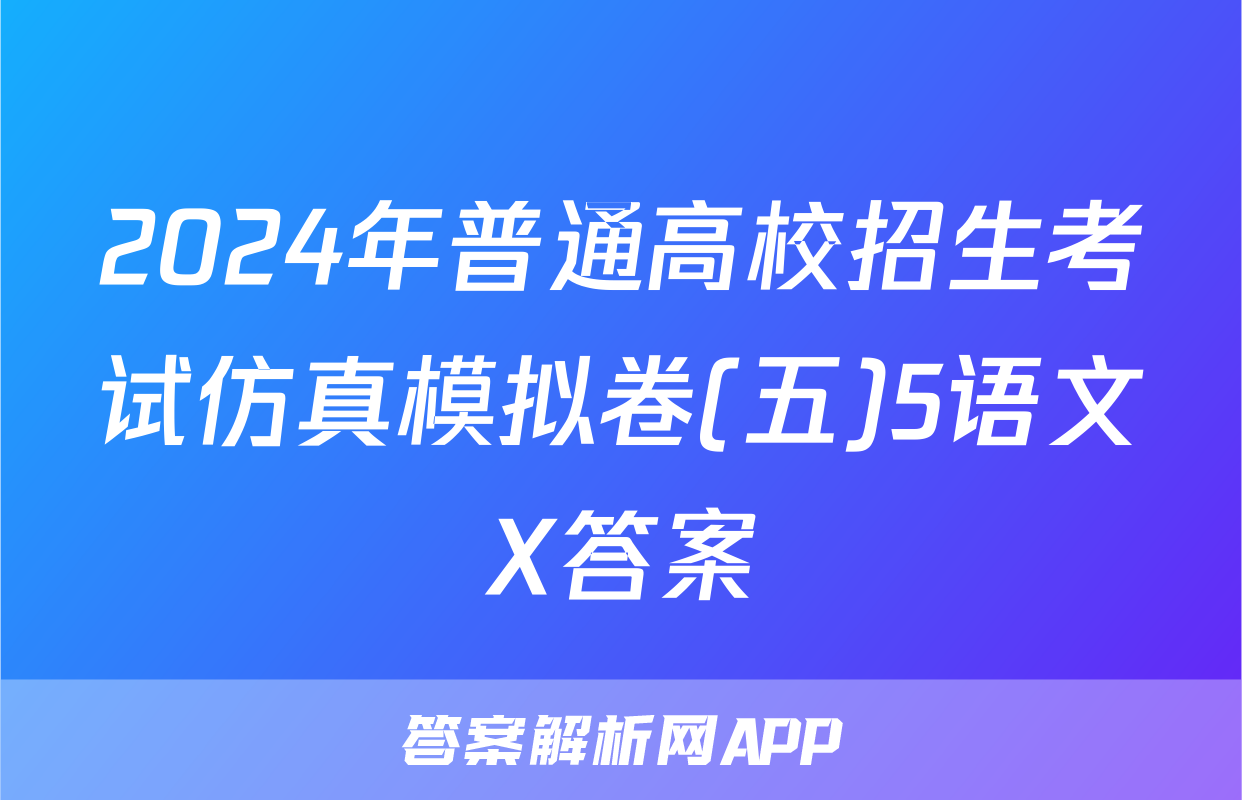 2024年普通高校招生考试仿真模拟卷(五)5语文X答案