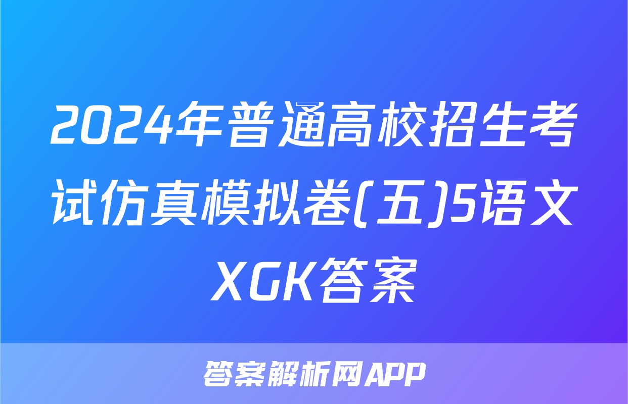 2024年普通高校招生考试仿真模拟卷(五)5语文XGK答案