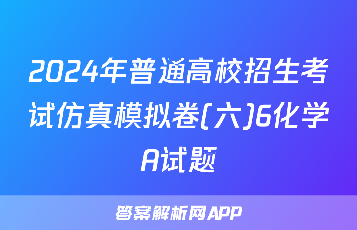 2024年普通高校招生考试仿真模拟卷(六)6化学A试题