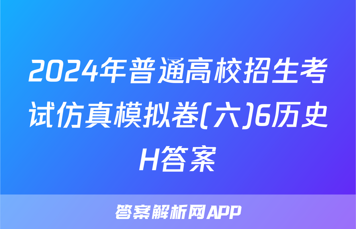 2024年普通高校招生考试仿真模拟卷(六)6历史H答案