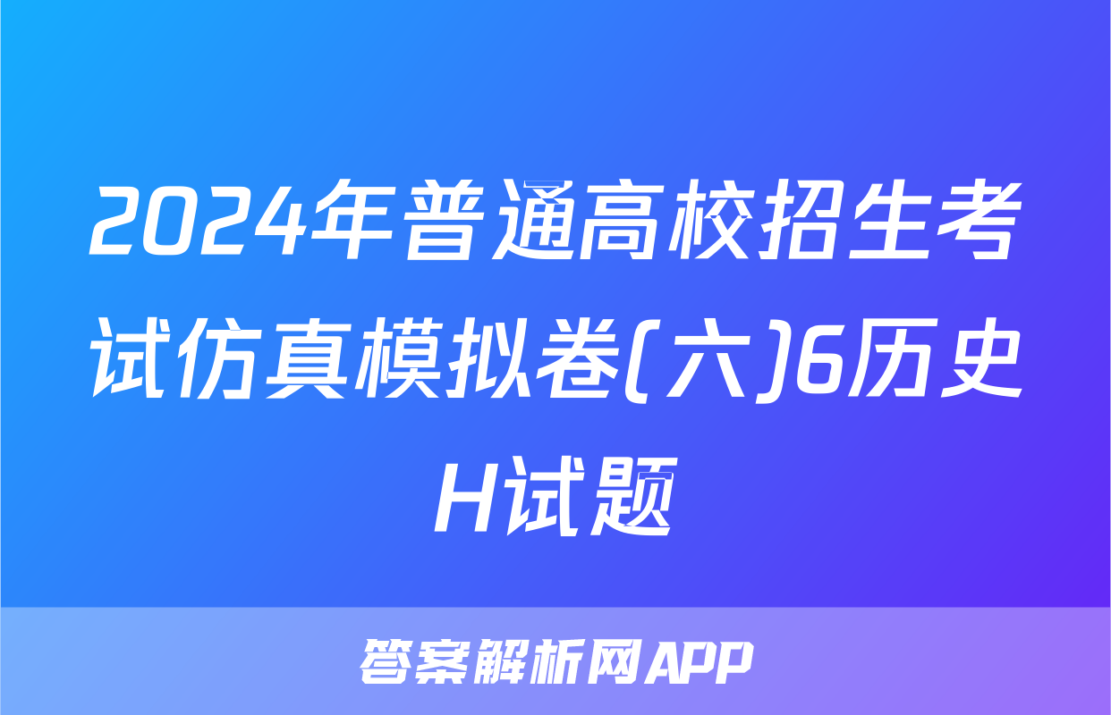 2024年普通高校招生考试仿真模拟卷(六)6历史H试题