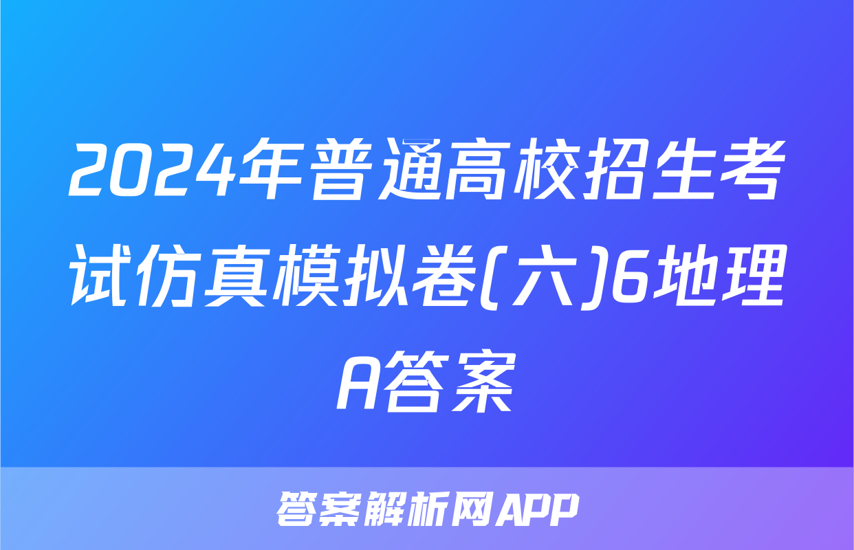 2024年普通高校招生考试仿真模拟卷(六)6地理A答案