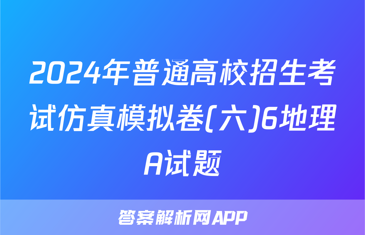 2024年普通高校招生考试仿真模拟卷(六)6地理A试题