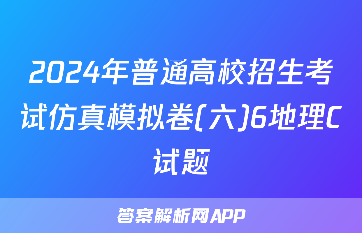 2024年普通高校招生考试仿真模拟卷(六)6地理C试题