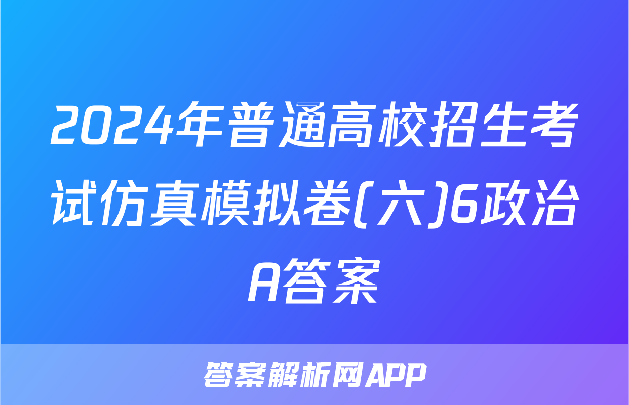 2024年普通高校招生考试仿真模拟卷(六)6政治A答案