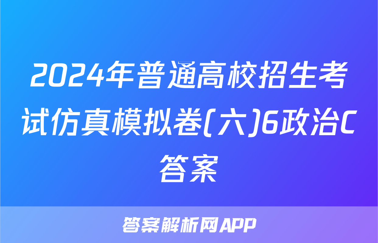 2024年普通高校招生考试仿真模拟卷(六)6政治C答案