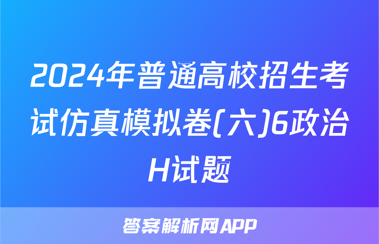 2024年普通高校招生考试仿真模拟卷(六)6政治H试题