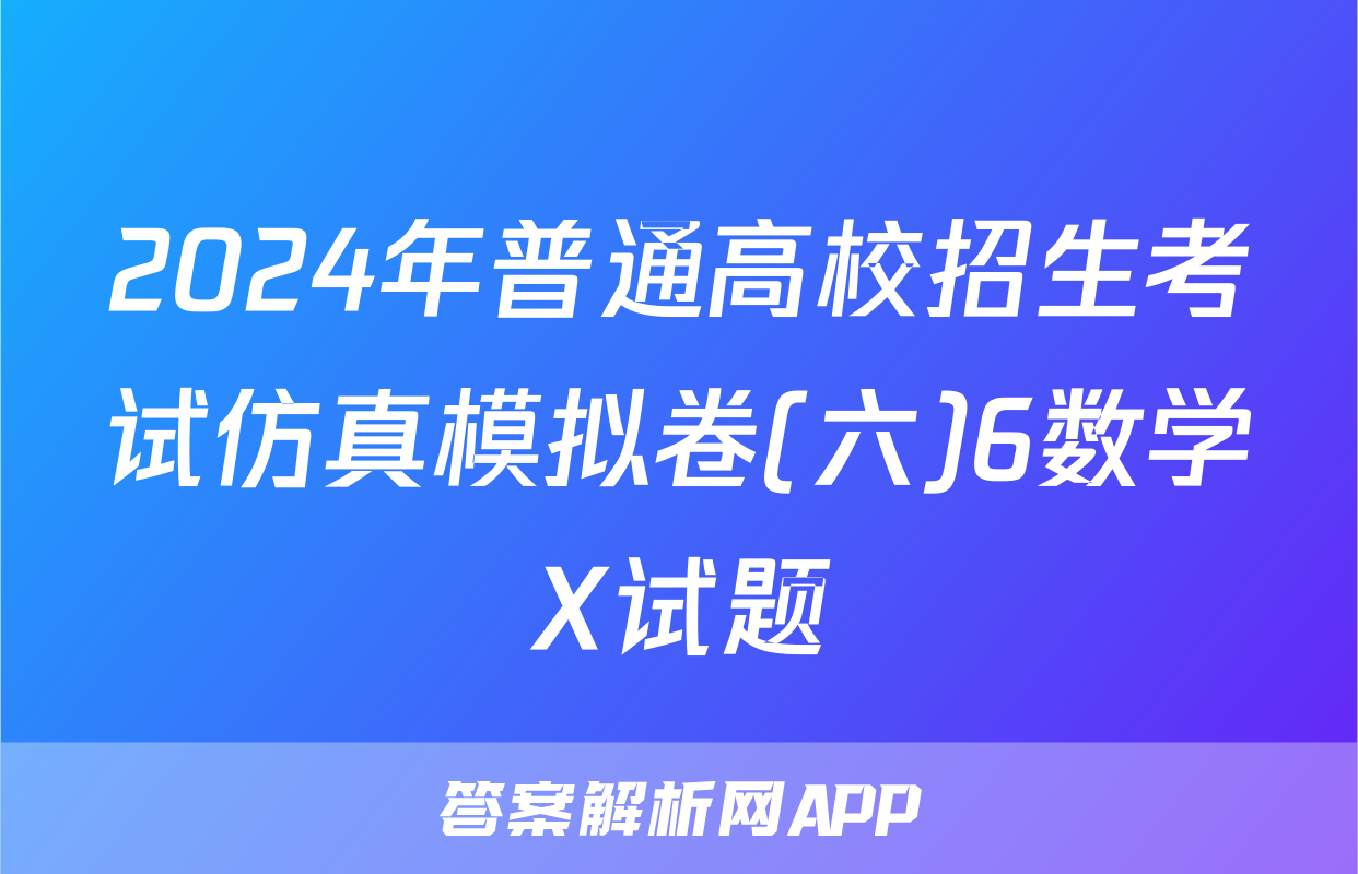 2024年普通高校招生考试仿真模拟卷(六)6数学X试题