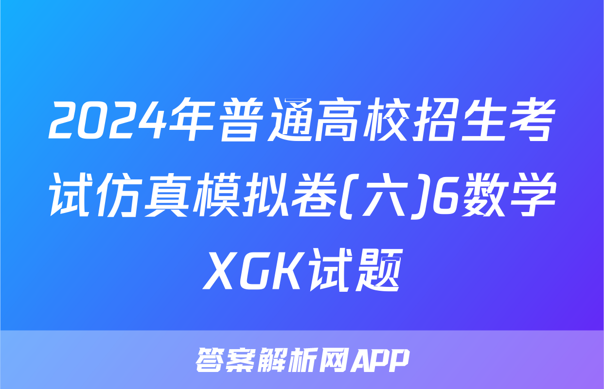 2024年普通高校招生考试仿真模拟卷(六)6数学XGK试题