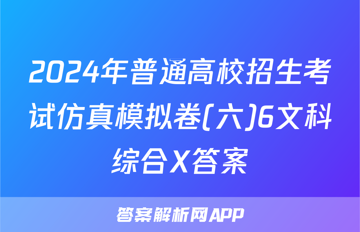 2024年普通高校招生考试仿真模拟卷(六)6文科综合X答案