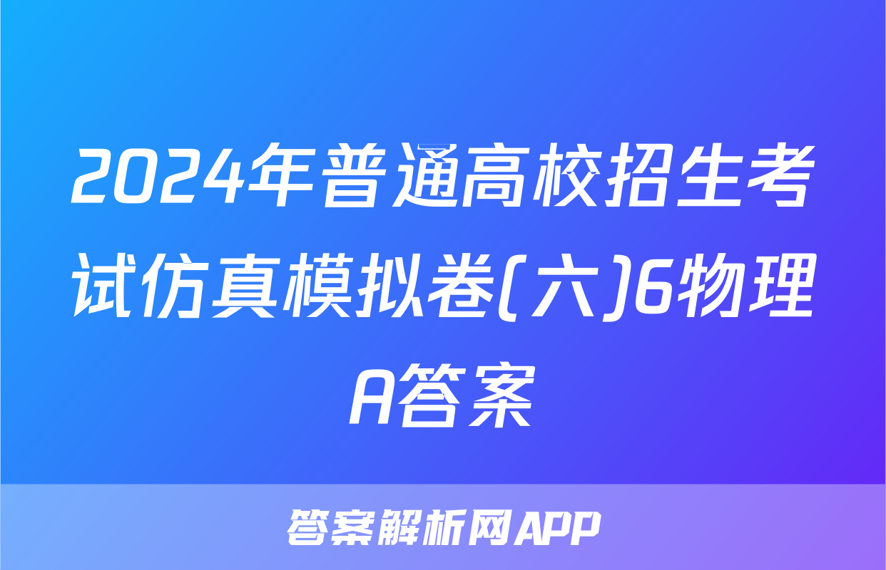 2024年普通高校招生考试仿真模拟卷(六)6物理A答案