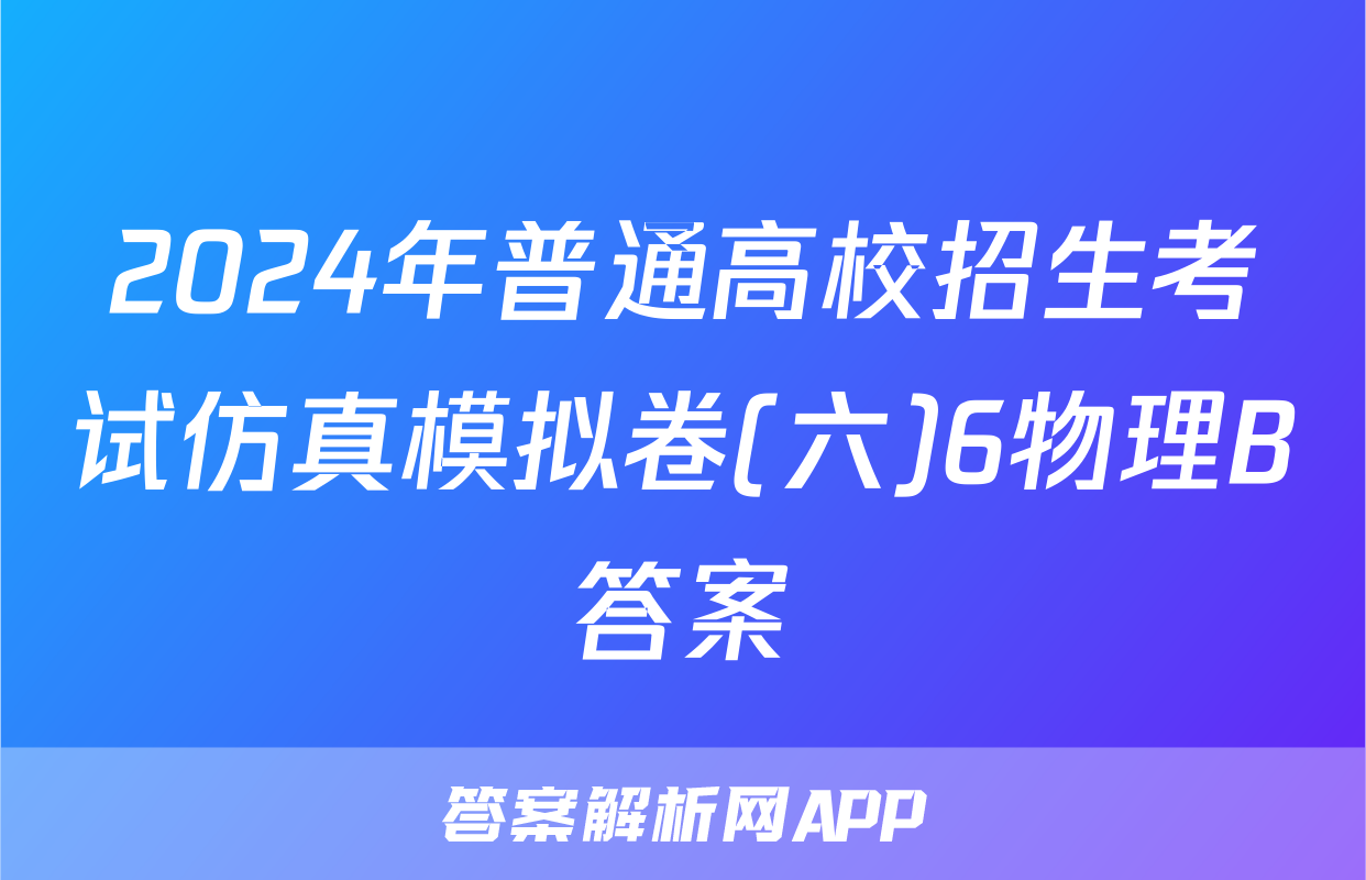 2024年普通高校招生考试仿真模拟卷(六)6物理B答案