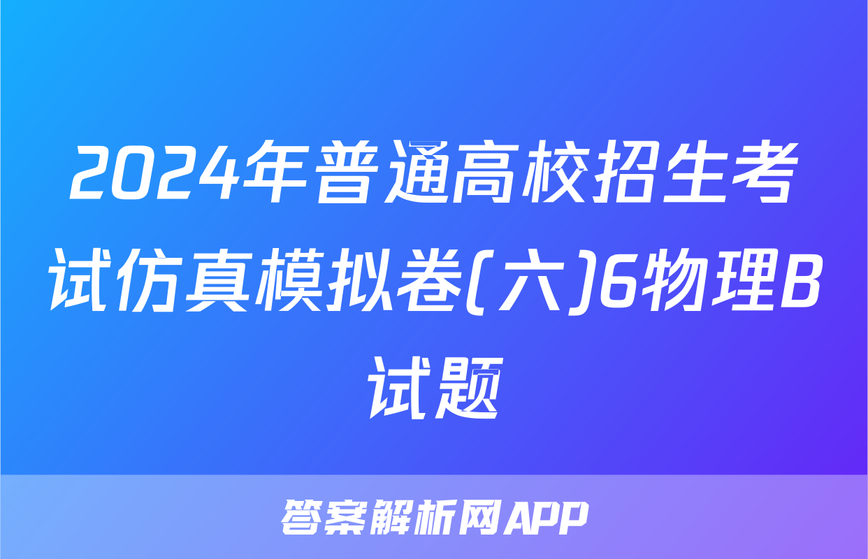 2024年普通高校招生考试仿真模拟卷(六)6物理B试题