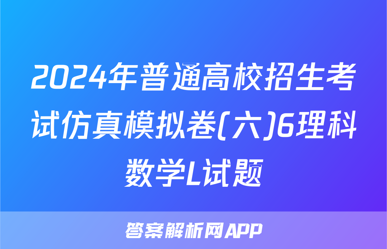 2024年普通高校招生考试仿真模拟卷(六)6理科数学L试题