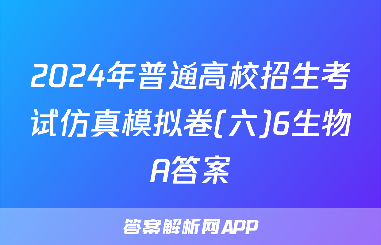 2024年普通高校招生考试仿真模拟卷(六)6生物A答案