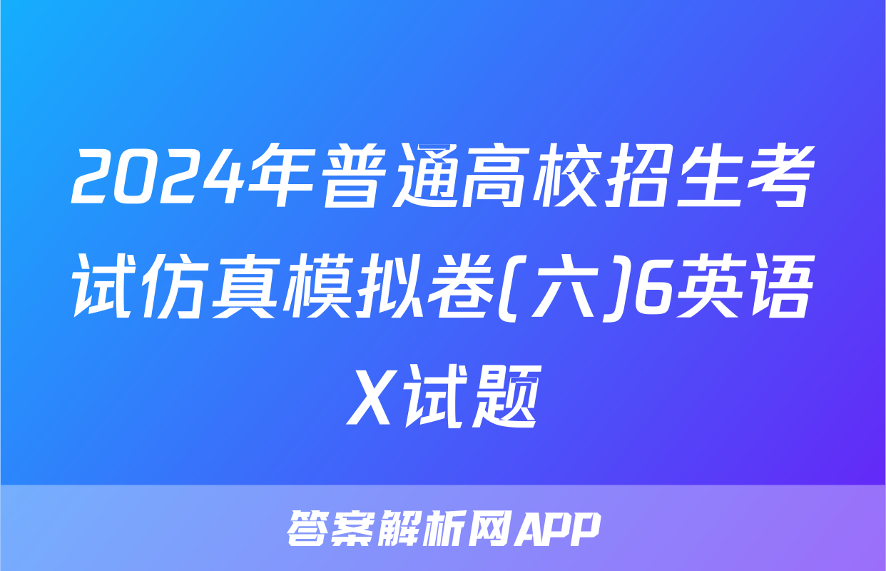 2024年普通高校招生考试仿真模拟卷(六)6英语X试题