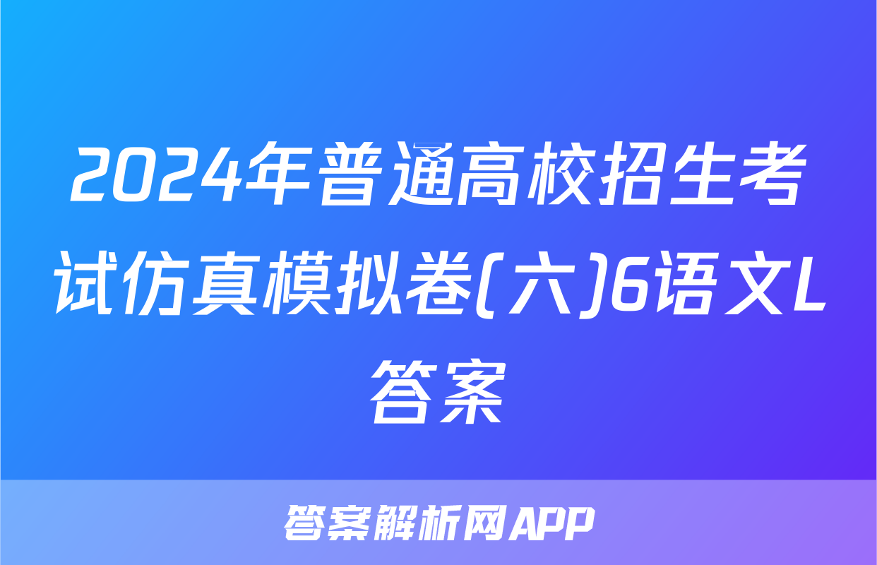 2024年普通高校招生考试仿真模拟卷(六)6语文L答案