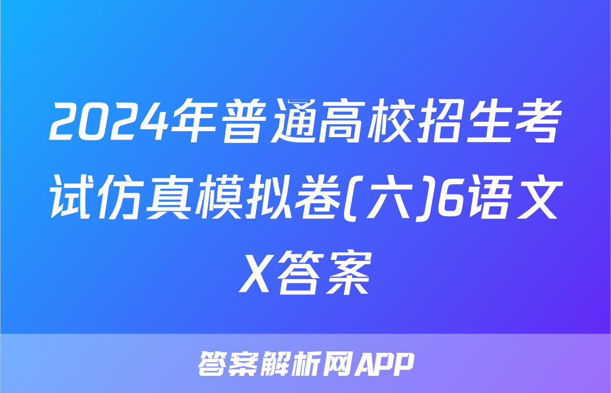 2024年普通高校招生考试仿真模拟卷(六)6语文X答案