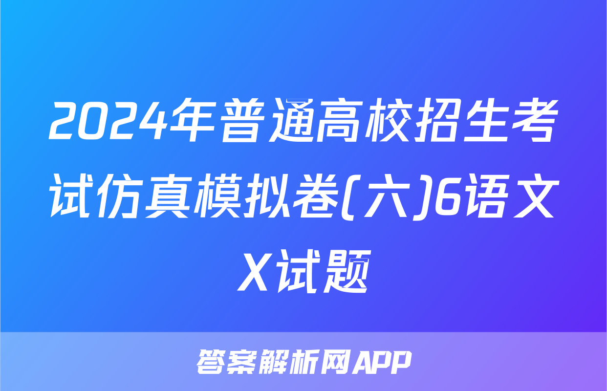 2024年普通高校招生考试仿真模拟卷(六)6语文X试题