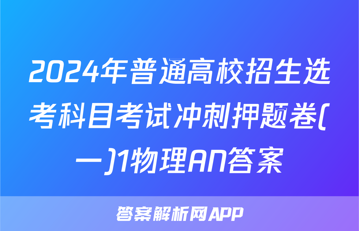 2024年普通高校招生选考科目考试冲刺押题卷(一)1物理AN答案