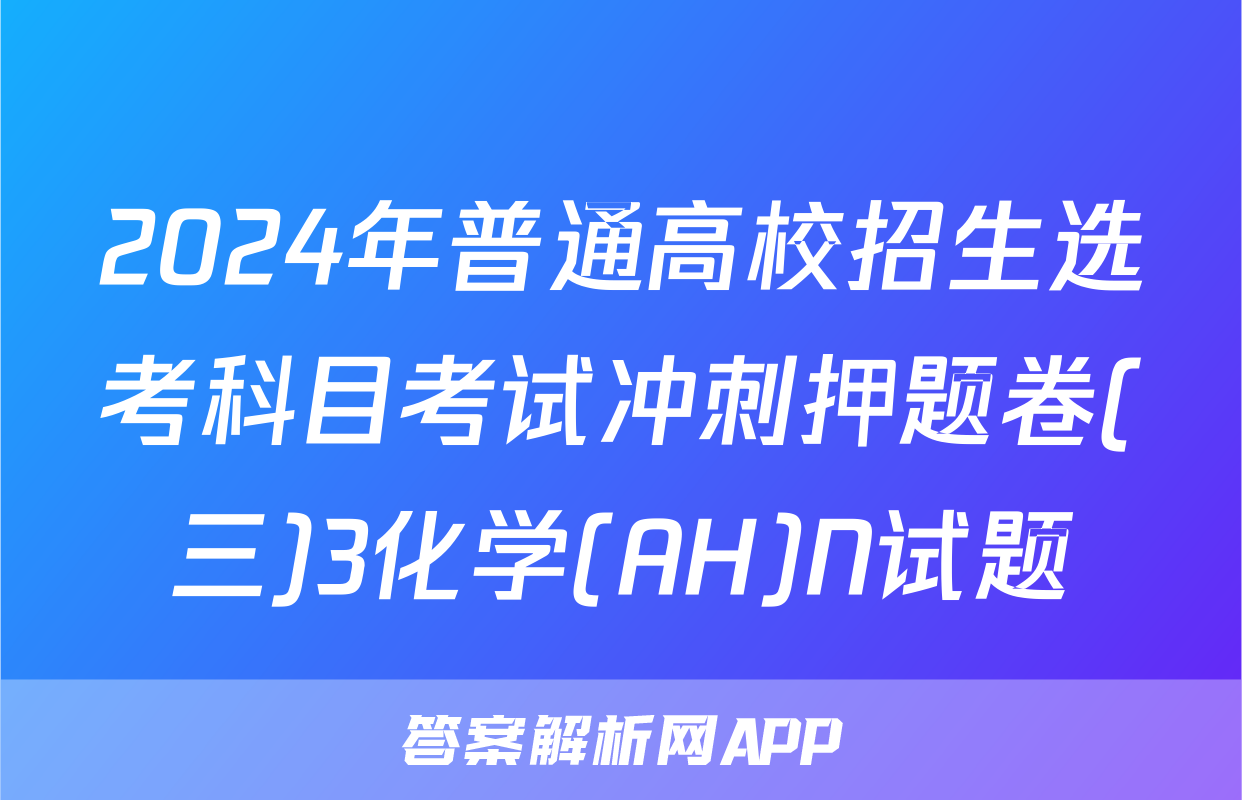 2024年普通高校招生选考科目考试冲刺押题卷(三)3化学(AH)N试题