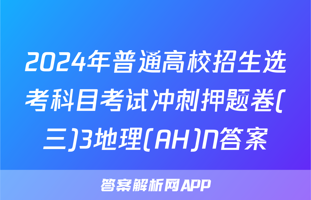 2024年普通高校招生选考科目考试冲刺押题卷(三)3地理(AH)N答案