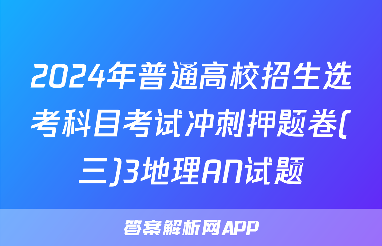 2024年普通高校招生选考科目考试冲刺押题卷(三)3地理AN试题