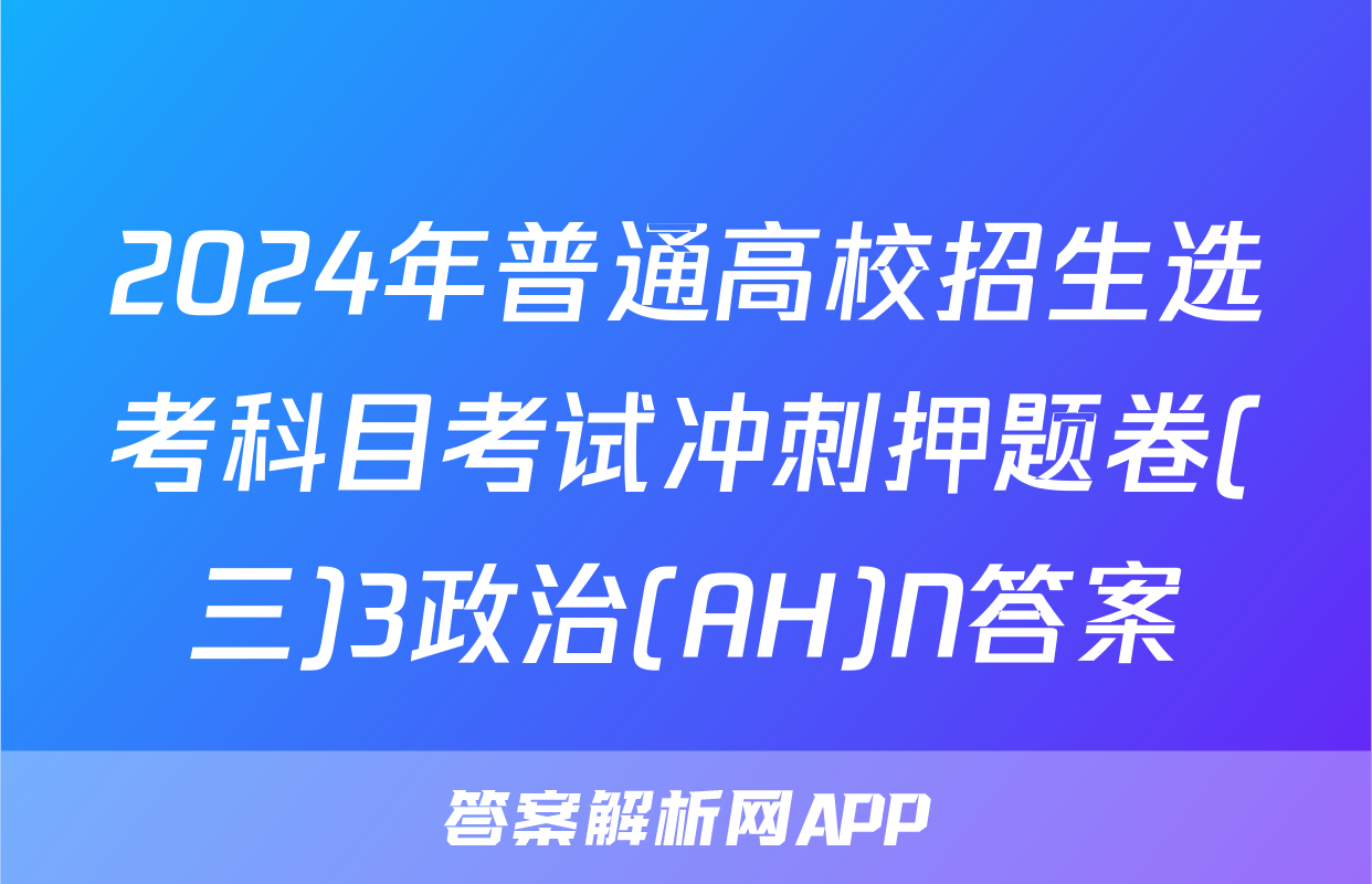 2024年普通高校招生选考科目考试冲刺押题卷(三)3政治(AH)N答案