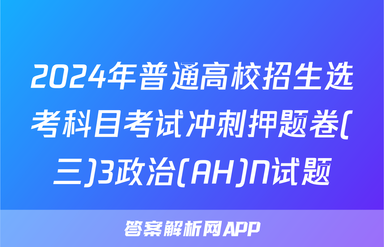 2024年普通高校招生选考科目考试冲刺押题卷(三)3政治(AH)N试题