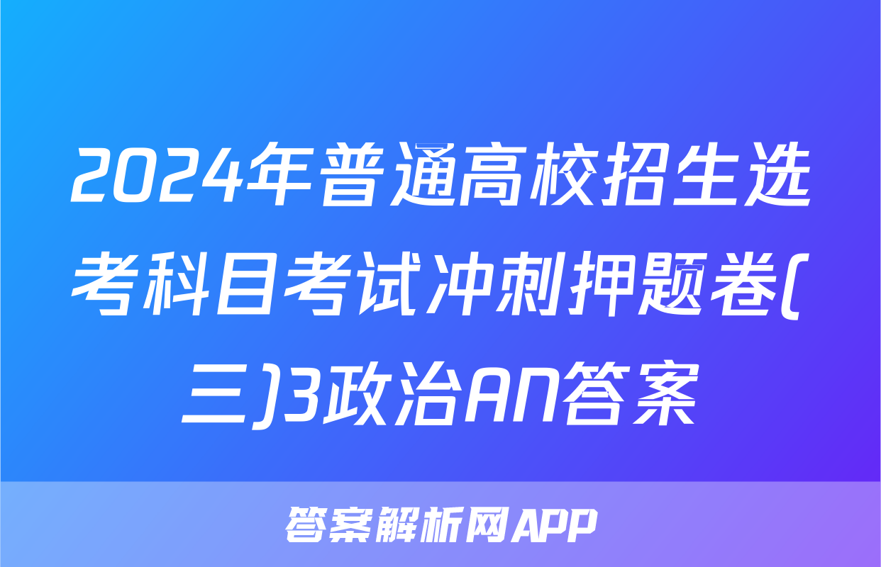 2024年普通高校招生选考科目考试冲刺押题卷(三)3政治AN答案