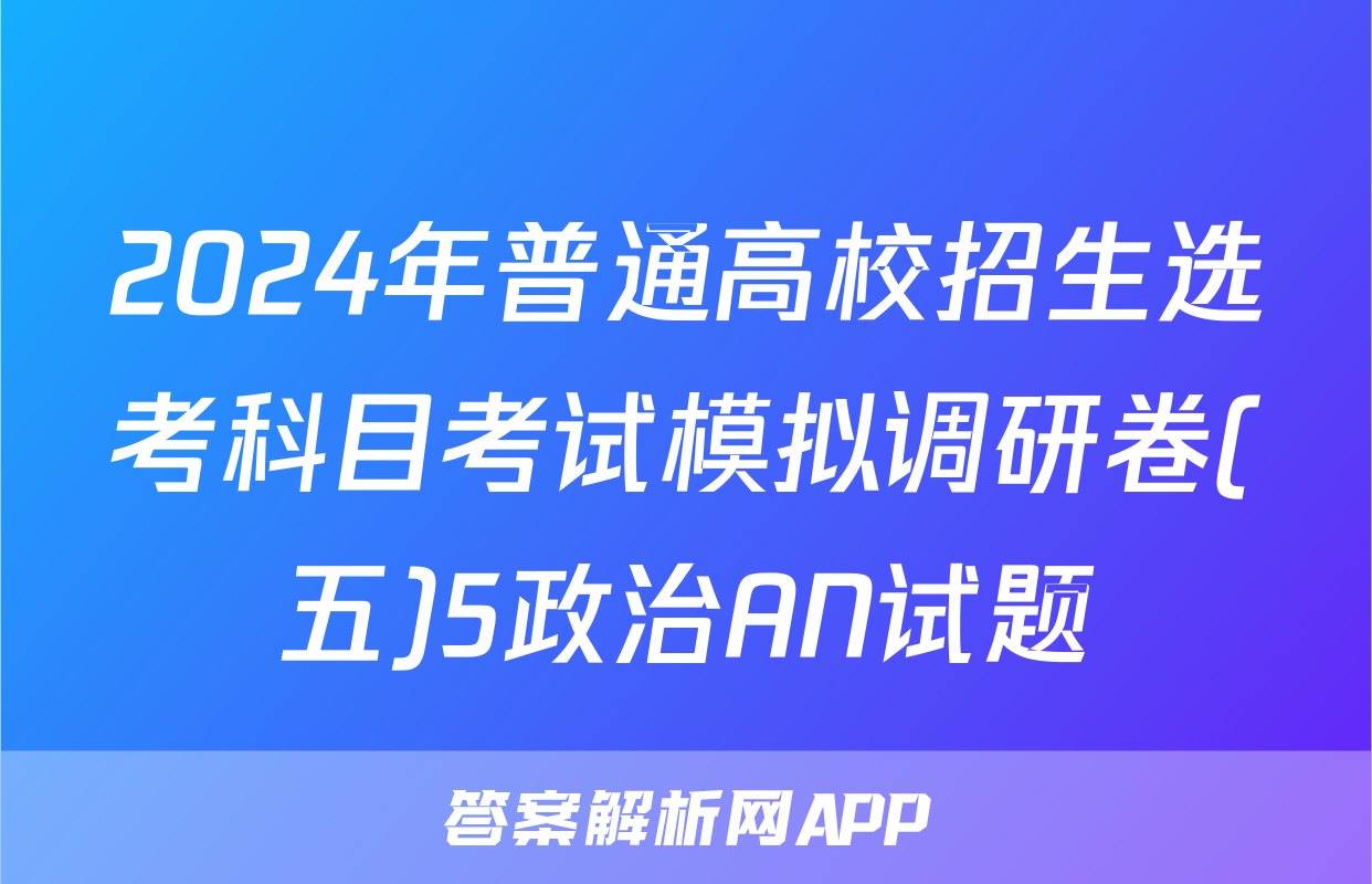 2024年普通高校招生选考科目考试模拟调研卷(五)5政治AN试题