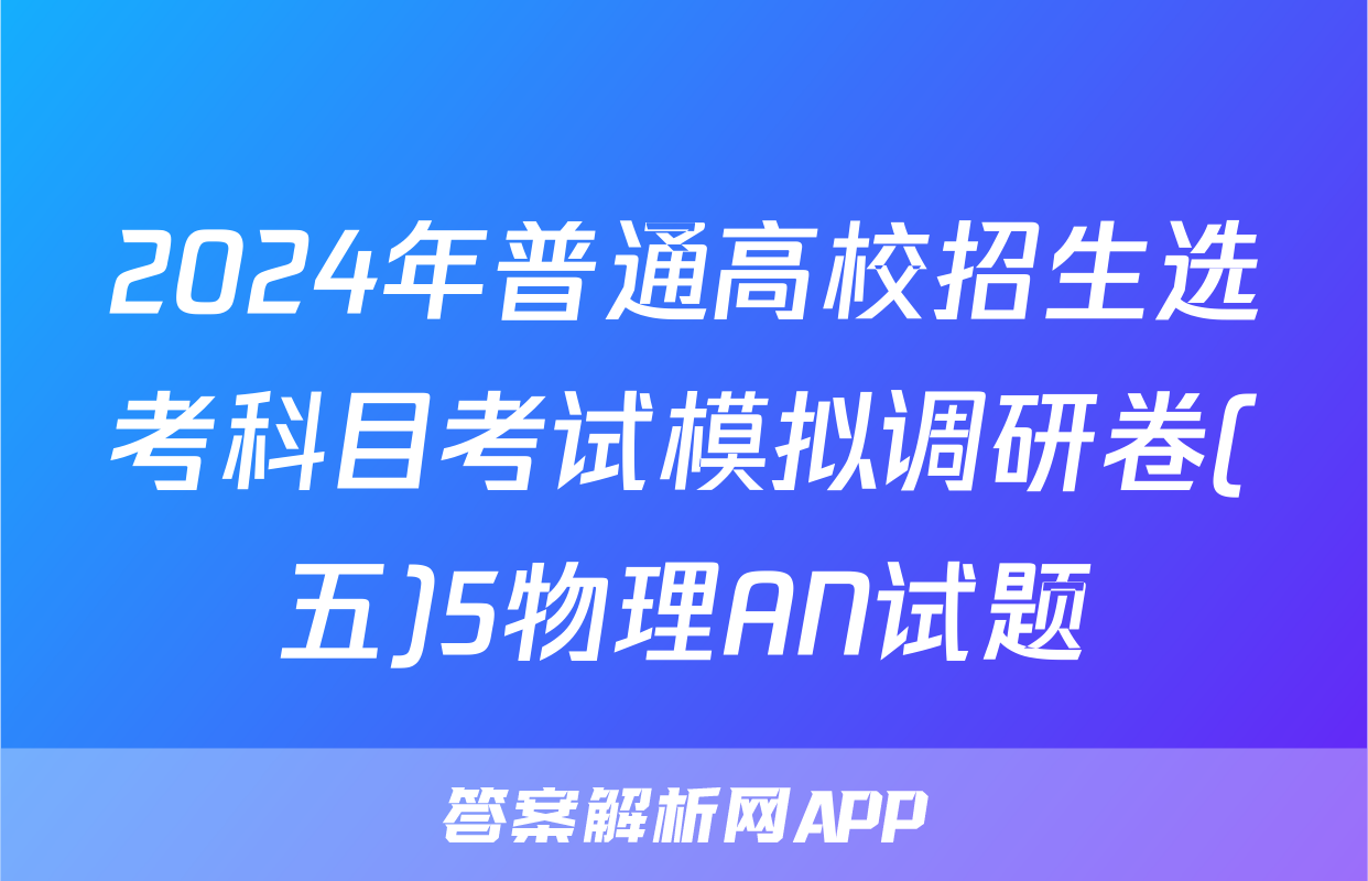 2024年普通高校招生选考科目考试模拟调研卷(五)5物理AN试题