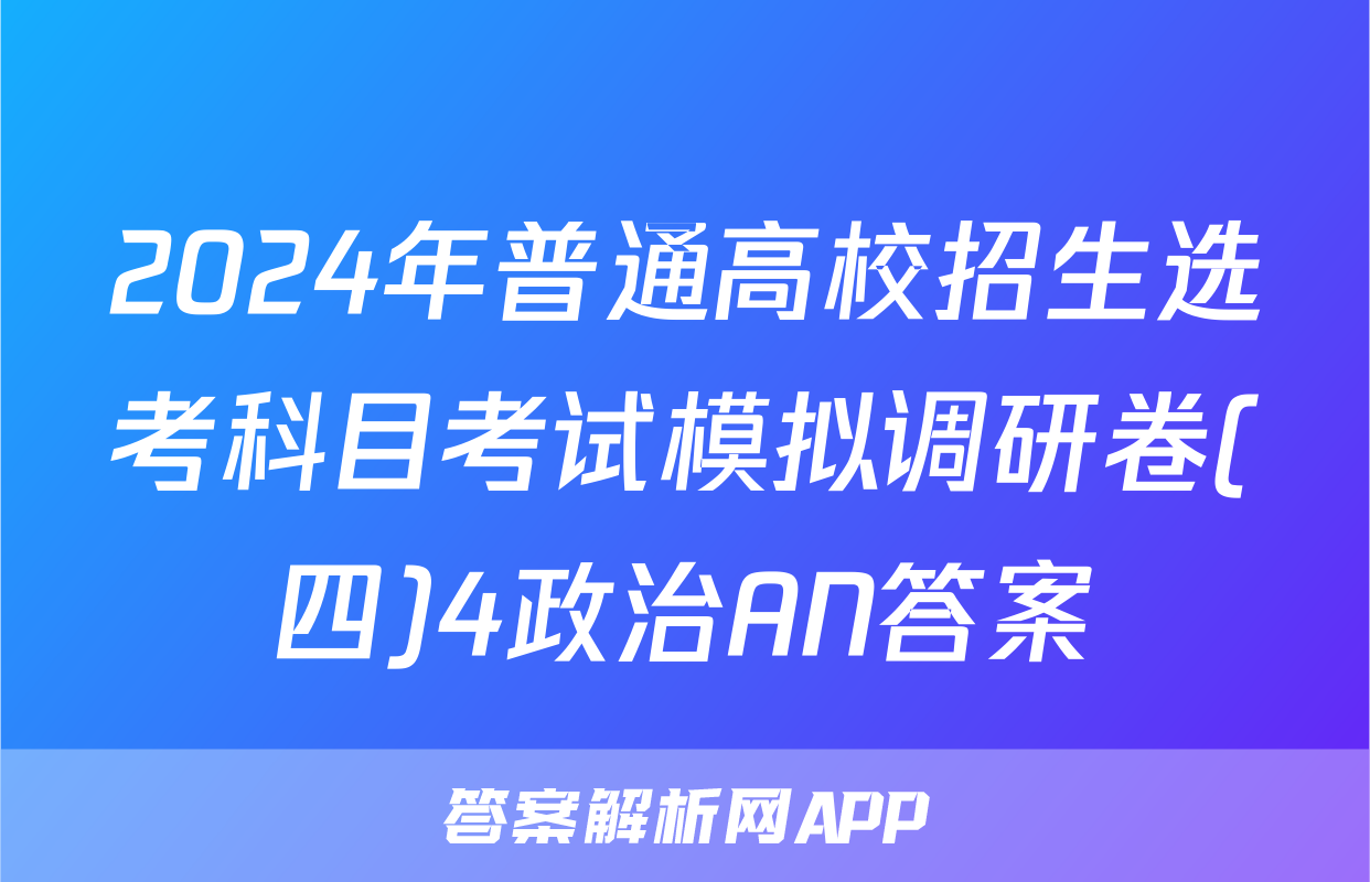 2024年普通高校招生选考科目考试模拟调研卷(四)4政治AN答案